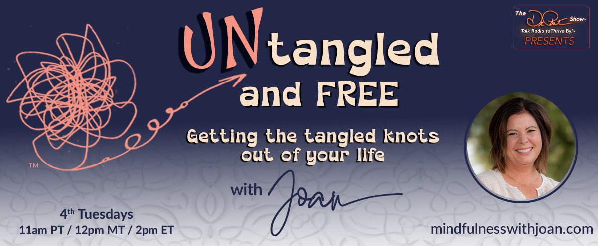 Untangled and Free. Getting the tangled knots out of your life with Joan. 4th Tuesdays 11am PT, 12pm MT, 2pm ET